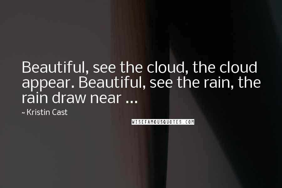 Kristin Cast Quotes: Beautiful, see the cloud, the cloud appear. Beautiful, see the rain, the rain draw near ...