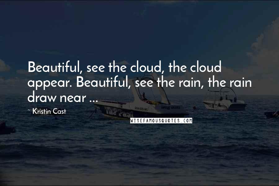 Kristin Cast Quotes: Beautiful, see the cloud, the cloud appear. Beautiful, see the rain, the rain draw near ...