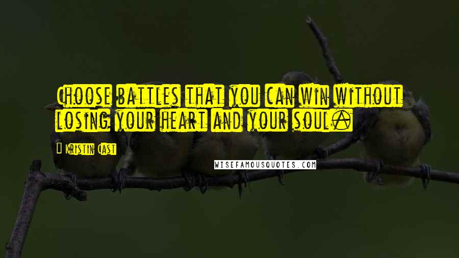 Kristin Cast Quotes: Choose battles that you can win without losing your heart and your soul.