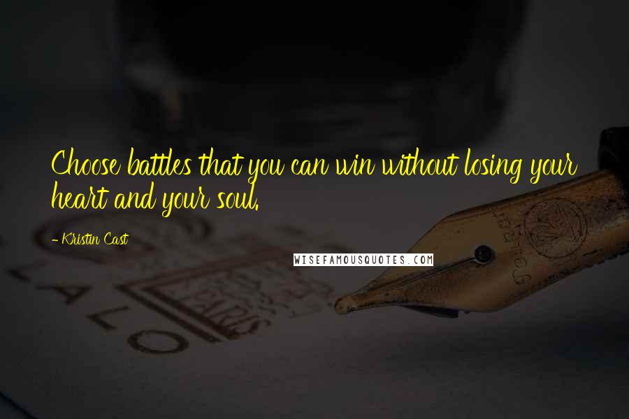 Kristin Cast Quotes: Choose battles that you can win without losing your heart and your soul.