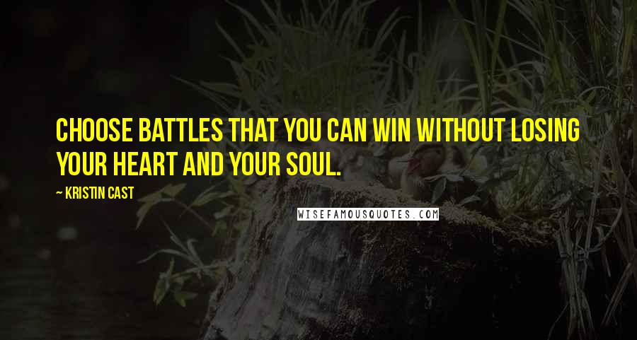 Kristin Cast Quotes: Choose battles that you can win without losing your heart and your soul.