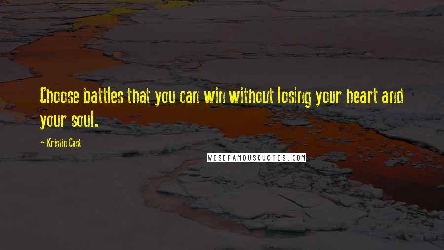 Kristin Cast Quotes: Choose battles that you can win without losing your heart and your soul.
