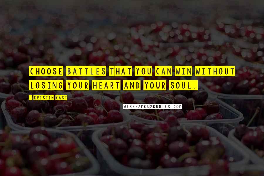 Kristin Cast Quotes: Choose battles that you can win without losing your heart and your soul.