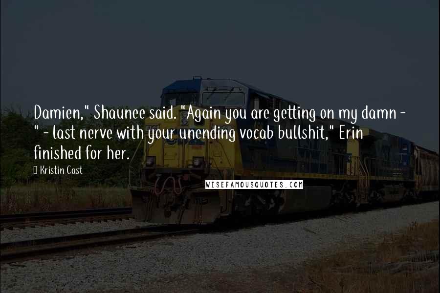 Kristin Cast Quotes: Damien," Shaunee said. "Again you are getting on my damn - " - last nerve with your unending vocab bullshit," Erin finished for her.