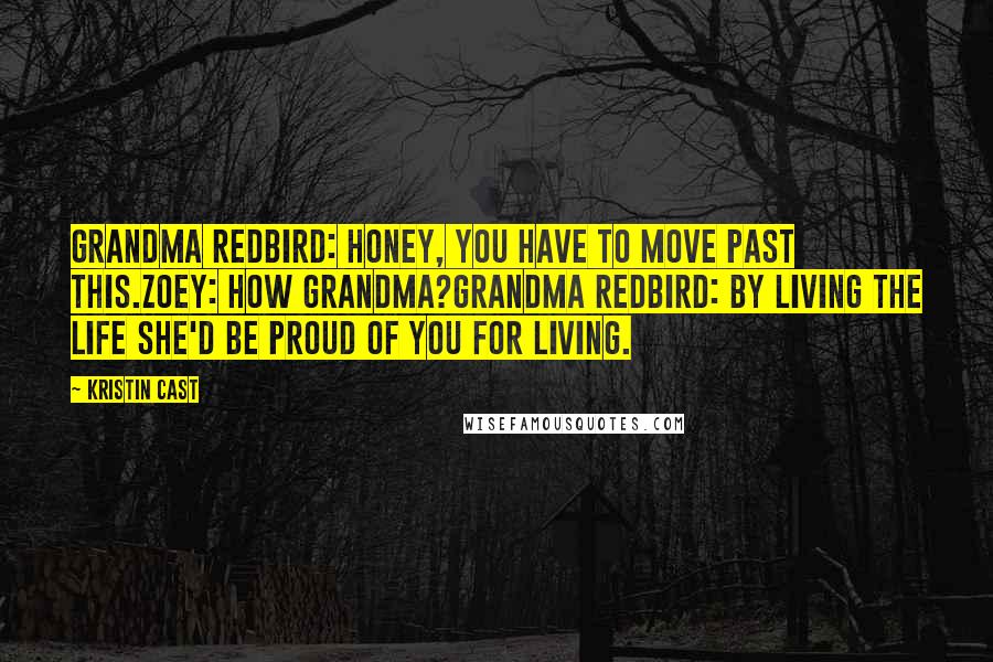 Kristin Cast Quotes: Grandma Redbird: Honey, you have to move past this.Zoey: How Grandma?Grandma Redbird: By living the life she'd be proud of you for living.