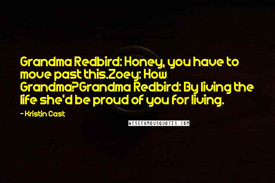 Kristin Cast Quotes: Grandma Redbird: Honey, you have to move past this.Zoey: How Grandma?Grandma Redbird: By living the life she'd be proud of you for living.