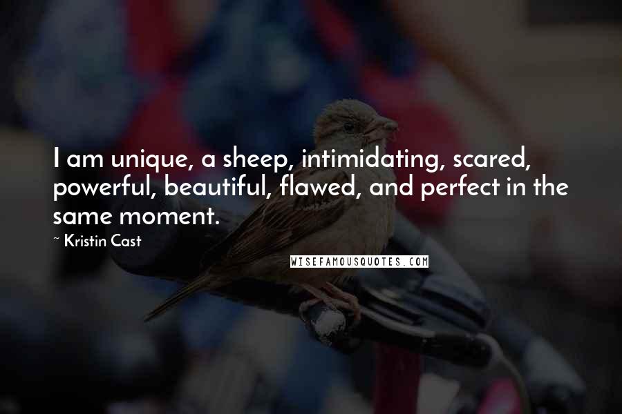 Kristin Cast Quotes: I am unique, a sheep, intimidating, scared, powerful, beautiful, flawed, and perfect in the same moment.