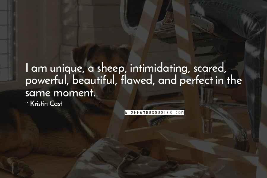 Kristin Cast Quotes: I am unique, a sheep, intimidating, scared, powerful, beautiful, flawed, and perfect in the same moment.