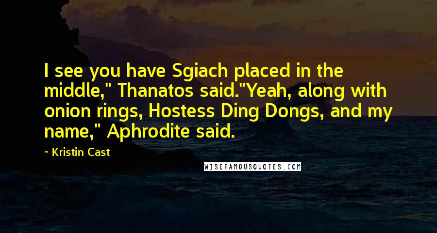 Kristin Cast Quotes: I see you have Sgiach placed in the middle," Thanatos said."Yeah, along with onion rings, Hostess Ding Dongs, and my name," Aphrodite said.