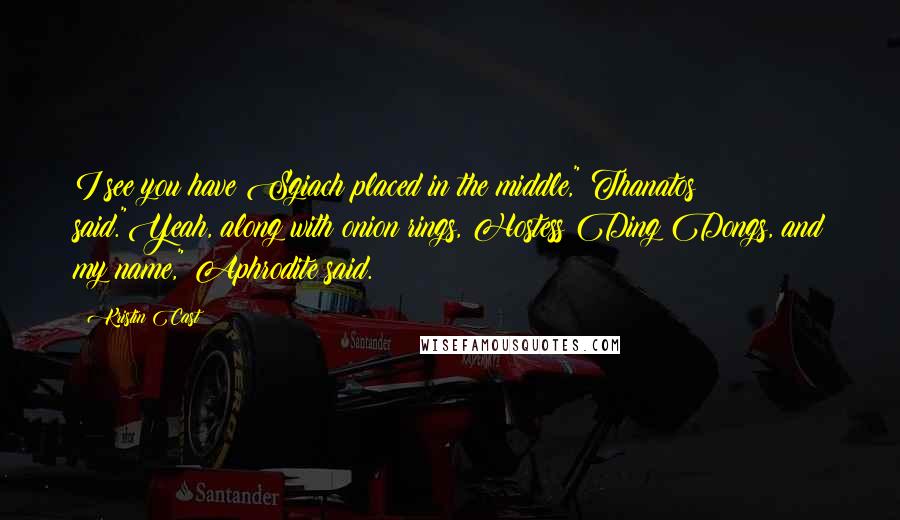 Kristin Cast Quotes: I see you have Sgiach placed in the middle," Thanatos said."Yeah, along with onion rings, Hostess Ding Dongs, and my name," Aphrodite said.