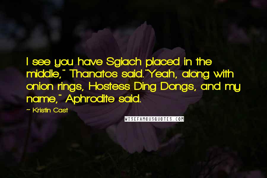 Kristin Cast Quotes: I see you have Sgiach placed in the middle," Thanatos said."Yeah, along with onion rings, Hostess Ding Dongs, and my name," Aphrodite said.