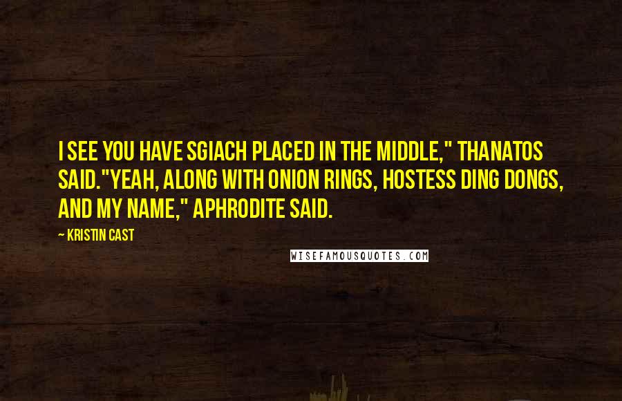 Kristin Cast Quotes: I see you have Sgiach placed in the middle," Thanatos said."Yeah, along with onion rings, Hostess Ding Dongs, and my name," Aphrodite said.