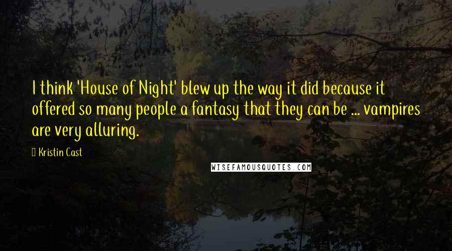 Kristin Cast Quotes: I think 'House of Night' blew up the way it did because it offered so many people a fantasy that they can be ... vampires are very alluring.