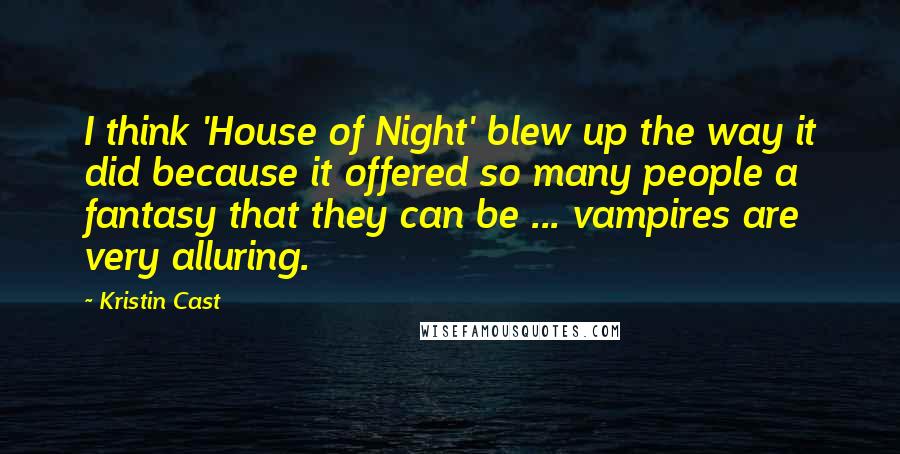 Kristin Cast Quotes: I think 'House of Night' blew up the way it did because it offered so many people a fantasy that they can be ... vampires are very alluring.