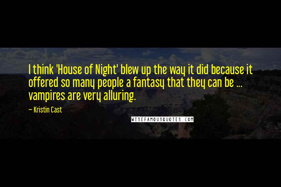 Kristin Cast Quotes: I think 'House of Night' blew up the way it did because it offered so many people a fantasy that they can be ... vampires are very alluring.