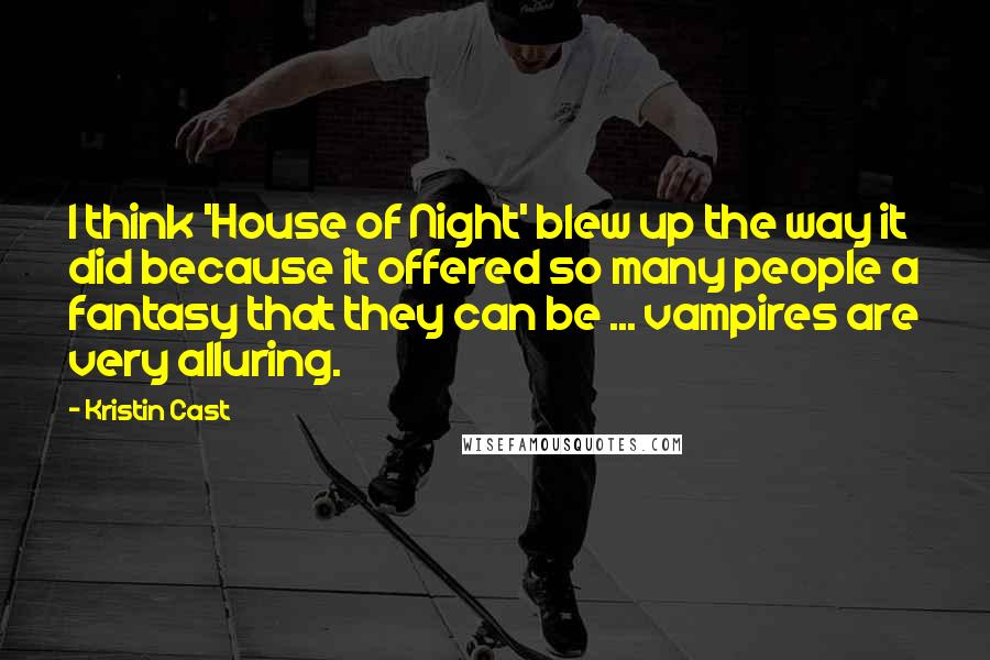 Kristin Cast Quotes: I think 'House of Night' blew up the way it did because it offered so many people a fantasy that they can be ... vampires are very alluring.