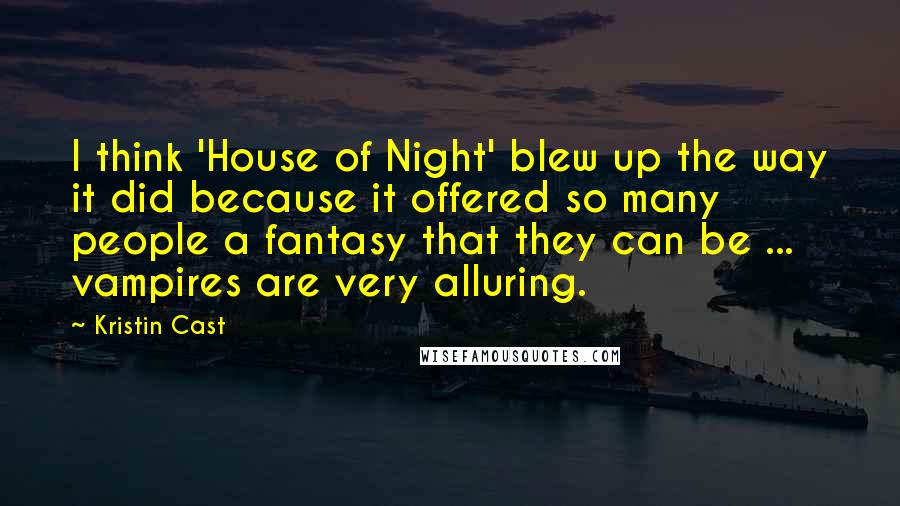 Kristin Cast Quotes: I think 'House of Night' blew up the way it did because it offered so many people a fantasy that they can be ... vampires are very alluring.