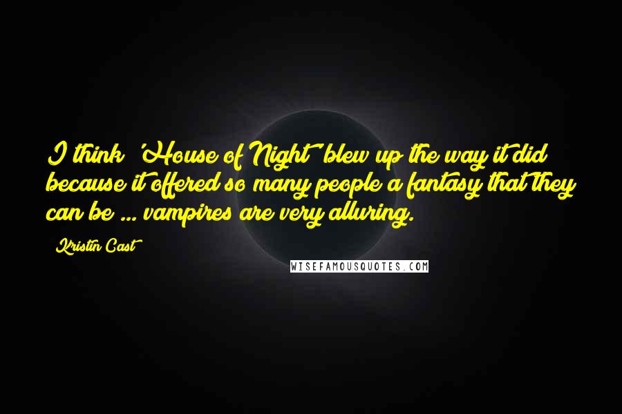 Kristin Cast Quotes: I think 'House of Night' blew up the way it did because it offered so many people a fantasy that they can be ... vampires are very alluring.