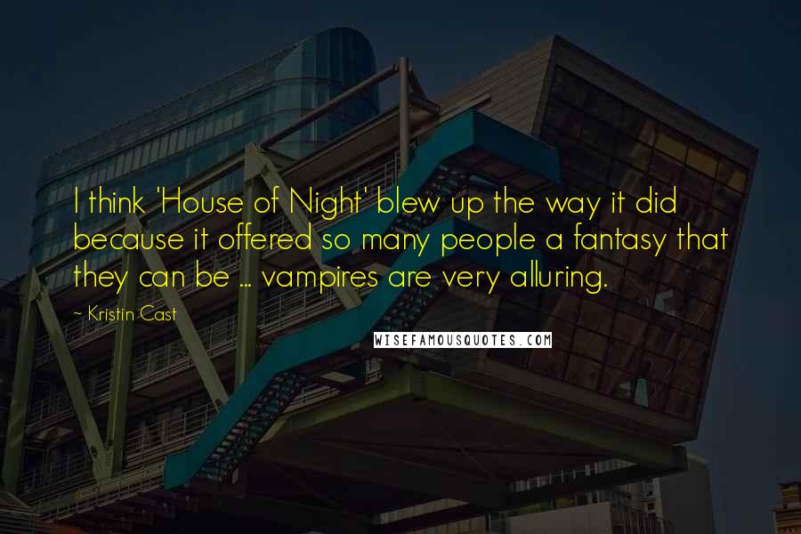 Kristin Cast Quotes: I think 'House of Night' blew up the way it did because it offered so many people a fantasy that they can be ... vampires are very alluring.