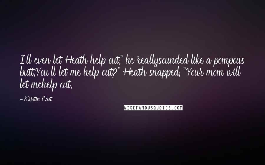 Kristin Cast Quotes: I'll even let Heath help out," he reallysounded like a pompous butt.You'll let me help out?" Heath snapped. "Your mom will let mehelp out.