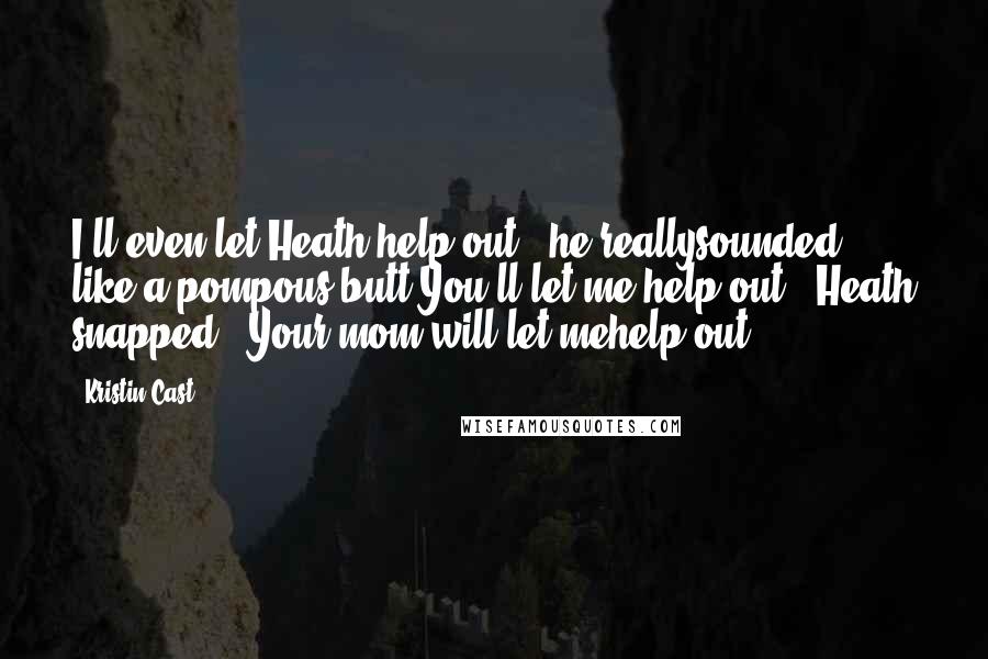 Kristin Cast Quotes: I'll even let Heath help out," he reallysounded like a pompous butt.You'll let me help out?" Heath snapped. "Your mom will let mehelp out.
