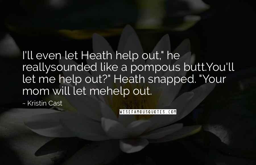 Kristin Cast Quotes: I'll even let Heath help out," he reallysounded like a pompous butt.You'll let me help out?" Heath snapped. "Your mom will let mehelp out.