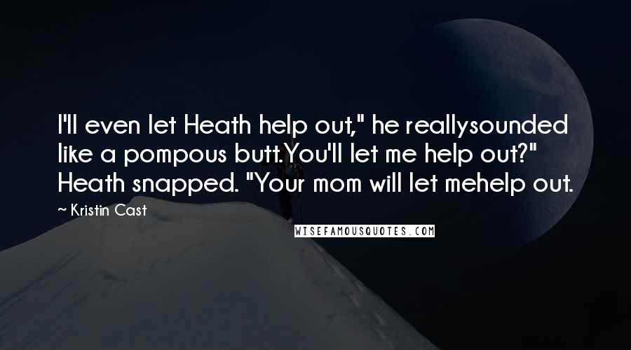 Kristin Cast Quotes: I'll even let Heath help out," he reallysounded like a pompous butt.You'll let me help out?" Heath snapped. "Your mom will let mehelp out.