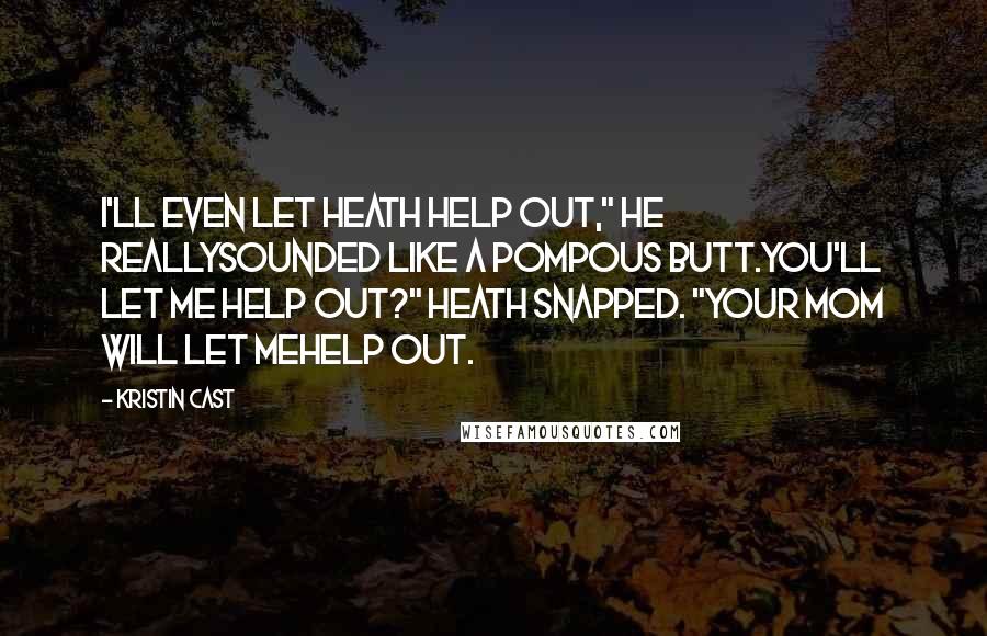 Kristin Cast Quotes: I'll even let Heath help out," he reallysounded like a pompous butt.You'll let me help out?" Heath snapped. "Your mom will let mehelp out.