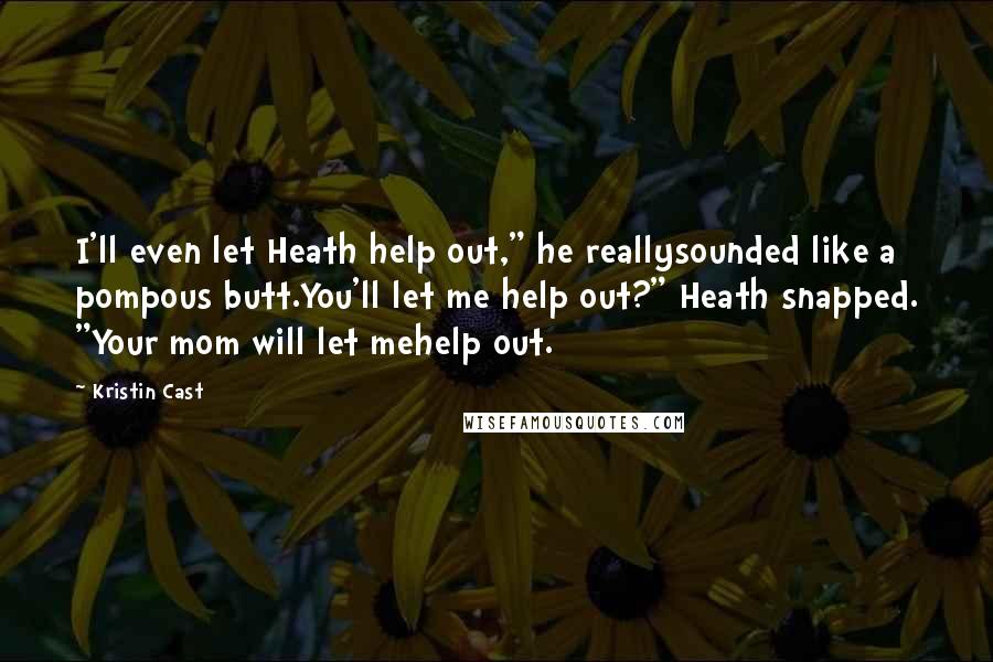 Kristin Cast Quotes: I'll even let Heath help out," he reallysounded like a pompous butt.You'll let me help out?" Heath snapped. "Your mom will let mehelp out.