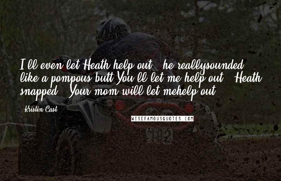 Kristin Cast Quotes: I'll even let Heath help out," he reallysounded like a pompous butt.You'll let me help out?" Heath snapped. "Your mom will let mehelp out.