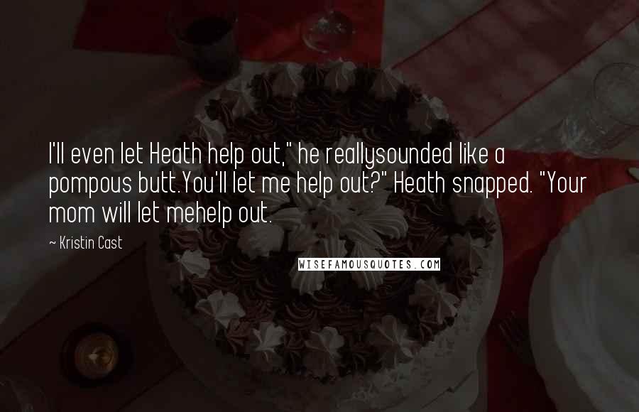 Kristin Cast Quotes: I'll even let Heath help out," he reallysounded like a pompous butt.You'll let me help out?" Heath snapped. "Your mom will let mehelp out.