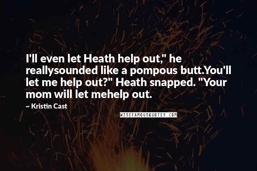 Kristin Cast Quotes: I'll even let Heath help out," he reallysounded like a pompous butt.You'll let me help out?" Heath snapped. "Your mom will let mehelp out.