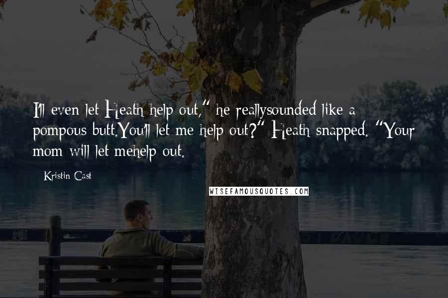 Kristin Cast Quotes: I'll even let Heath help out," he reallysounded like a pompous butt.You'll let me help out?" Heath snapped. "Your mom will let mehelp out.