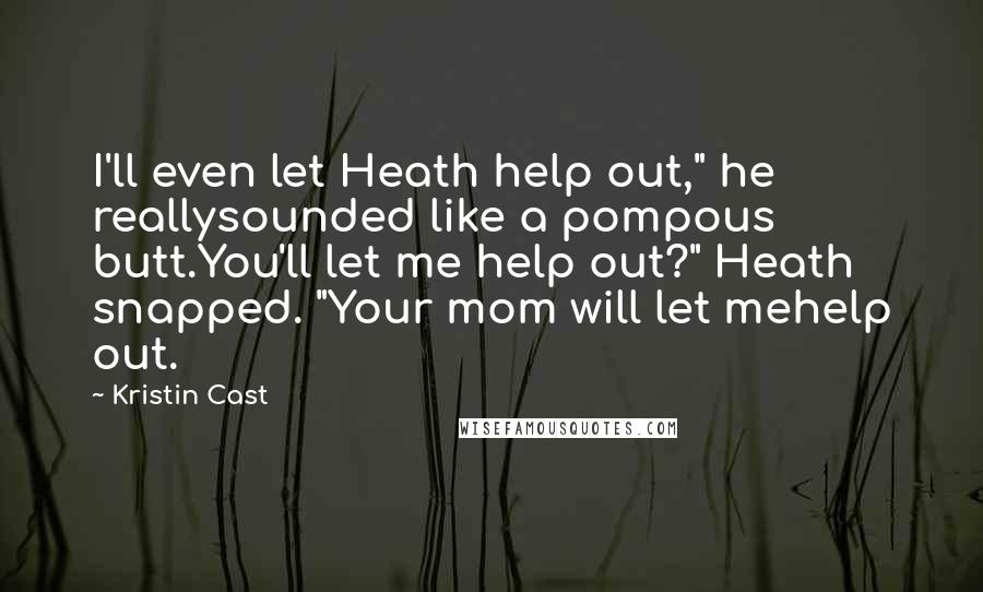 Kristin Cast Quotes: I'll even let Heath help out," he reallysounded like a pompous butt.You'll let me help out?" Heath snapped. "Your mom will let mehelp out.