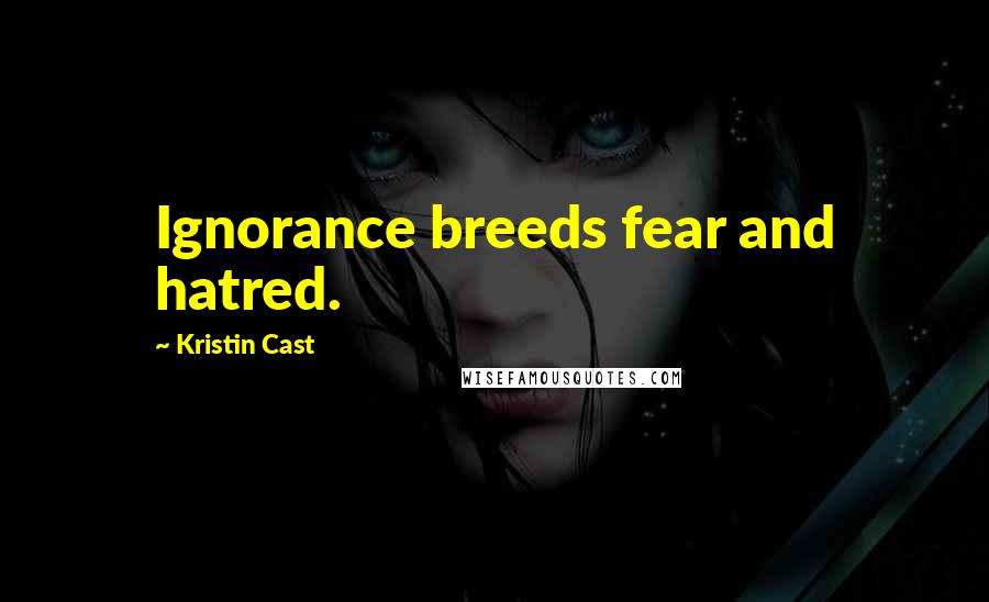 Kristin Cast Quotes: Ignorance breeds fear and hatred.