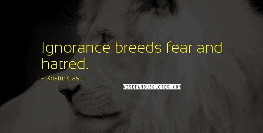 Kristin Cast Quotes: Ignorance breeds fear and hatred.
