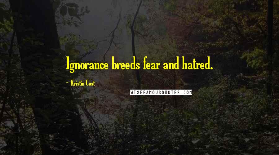 Kristin Cast Quotes: Ignorance breeds fear and hatred.