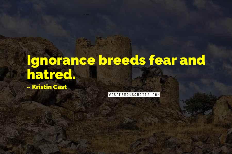 Kristin Cast Quotes: Ignorance breeds fear and hatred.
