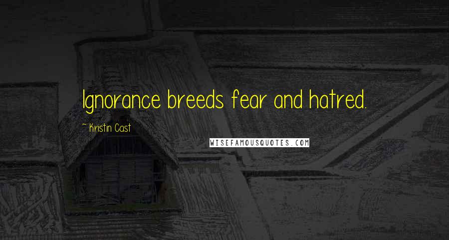 Kristin Cast Quotes: Ignorance breeds fear and hatred.