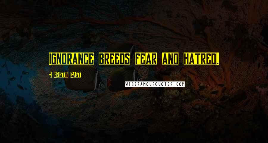 Kristin Cast Quotes: Ignorance breeds fear and hatred.