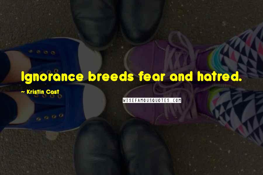 Kristin Cast Quotes: Ignorance breeds fear and hatred.