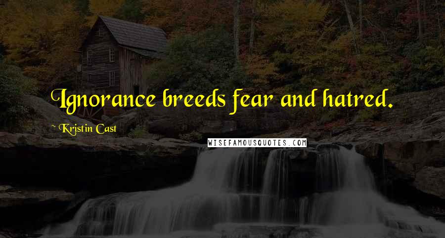 Kristin Cast Quotes: Ignorance breeds fear and hatred.