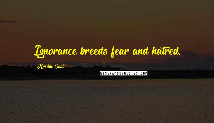 Kristin Cast Quotes: Ignorance breeds fear and hatred.