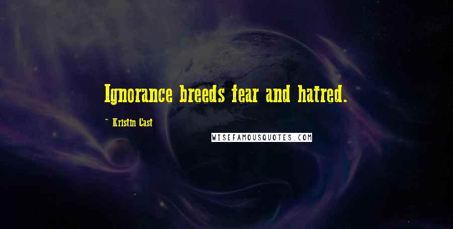 Kristin Cast Quotes: Ignorance breeds fear and hatred.