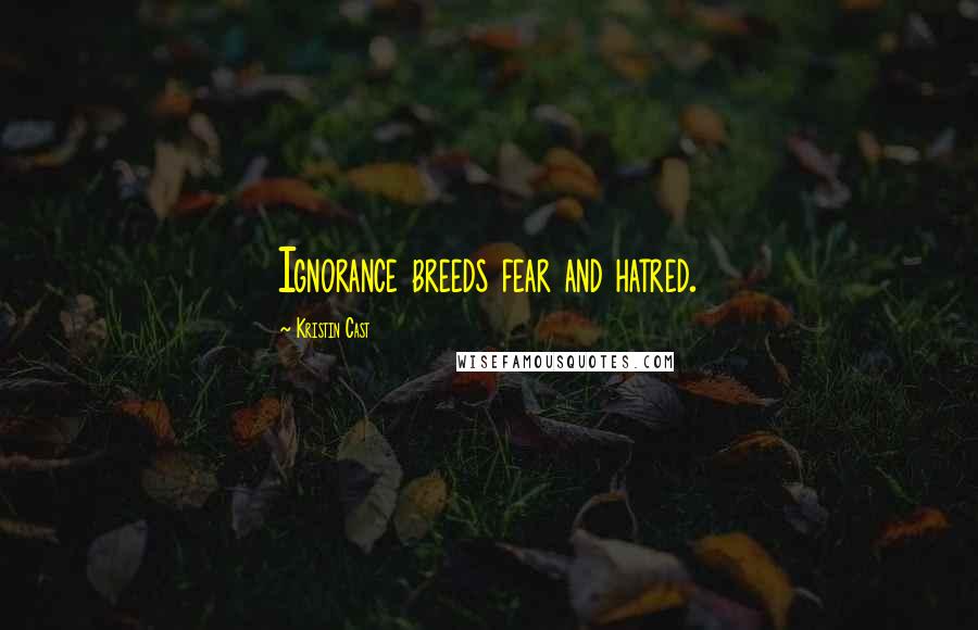 Kristin Cast Quotes: Ignorance breeds fear and hatred.
