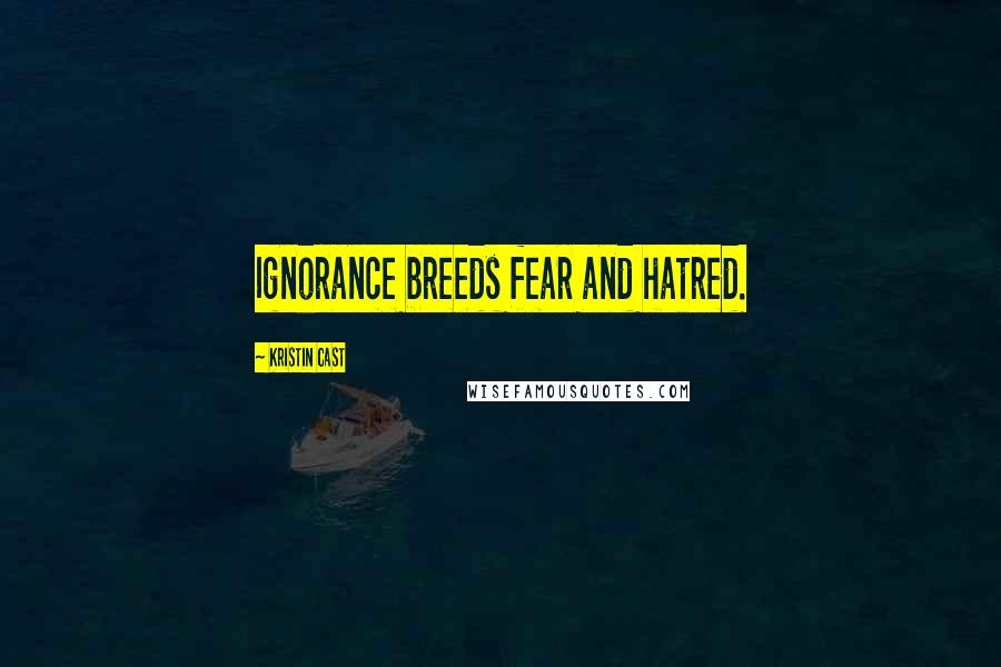 Kristin Cast Quotes: Ignorance breeds fear and hatred.