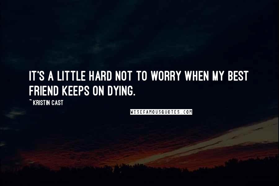 Kristin Cast Quotes: It's a little hard not to worry when my best friend keeps on dying.