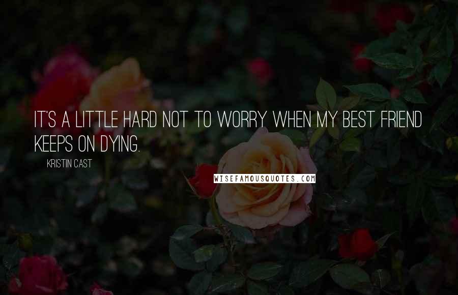 Kristin Cast Quotes: It's a little hard not to worry when my best friend keeps on dying.