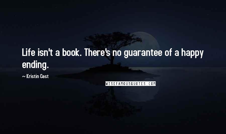 Kristin Cast Quotes: Life isn't a book. There's no guarantee of a happy ending.
