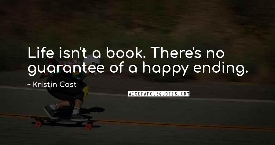 Kristin Cast Quotes: Life isn't a book. There's no guarantee of a happy ending.